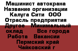 Машинист автокрана › Название организации ­ Калуга-Сити, ООО › Отрасль предприятия ­ Другое › Минимальный оклад ­ 1 - Все города Работа » Вакансии   . Пермский край,Чайковский г.